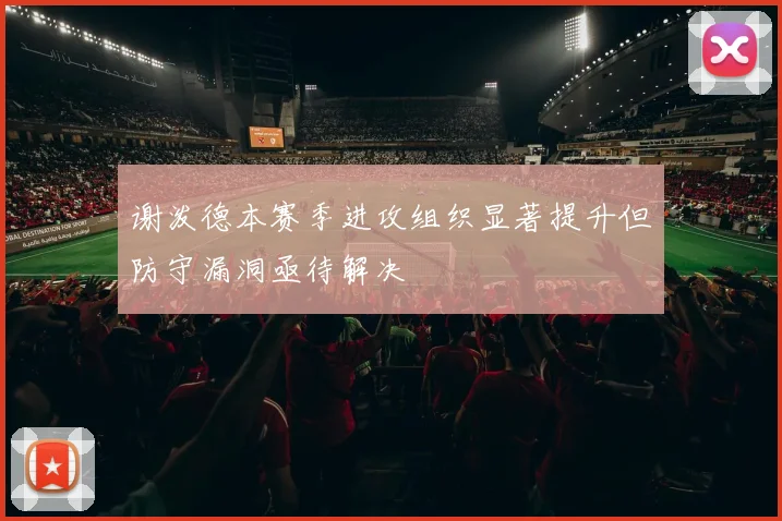 谢泼德本赛季进攻组织显著提升但防守漏洞亟待解决