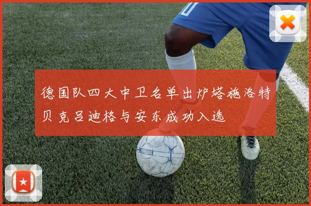 德国队四大中卫名单出炉塔施洛特贝克吕迪格与安东成功入选