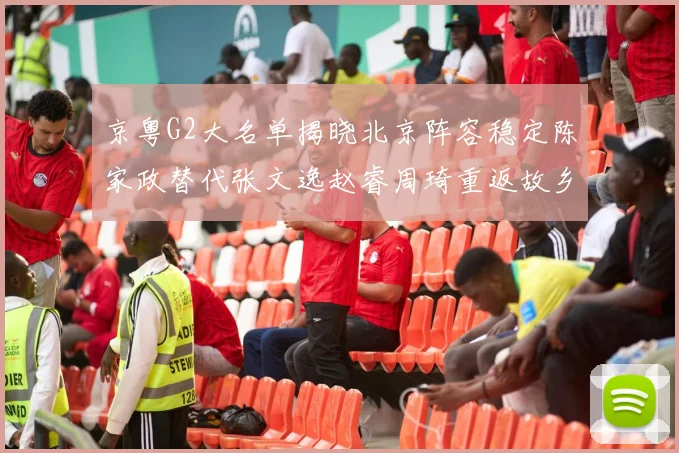 京粤G2大名单揭晓北京阵容稳定陈家政替代张文逸赵睿周琦重返故乡战斗