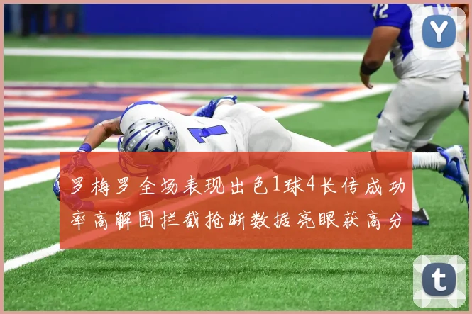 罗梅罗全场表现出色1球4长传成功率高解围拦截抢断数据亮眼获高分评价