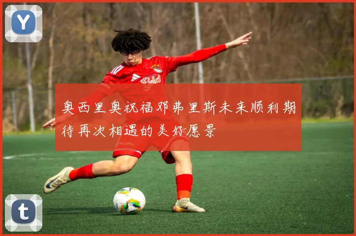 奥西里奥祝福邓弗里斯未来顺利期待再次相遇的美好愿景