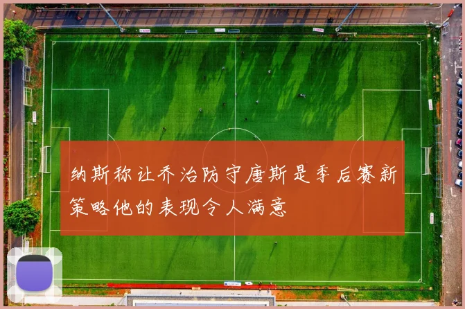 纳斯称让乔治防守唐斯是季后赛新策略他的表现令人满意