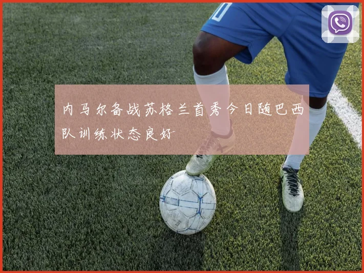 内马尔备战苏格兰首秀今日随巴西队训练状态良好