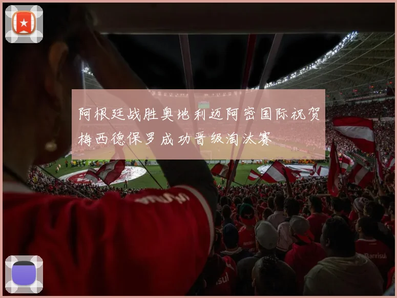 阿根廷战胜奥地利迈阿密国际祝贺梅西德保罗成功晋级淘汰赛