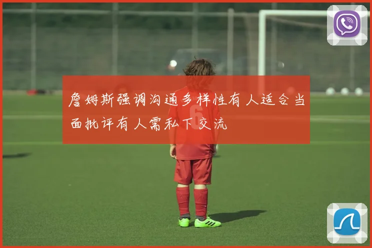 詹姆斯强调沟通多样性有人适合当面批评有人需私下交流